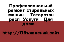 Профессиональый ремонт стиральных машин. - Татарстан респ. Услуги » Для дома   